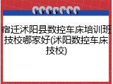 宿迁沭阳县数控车床培训班技校哪家好(沭阳数控车床技校)
