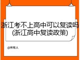 浙江考不上高中可以复读吗(浙江高中复读政策)