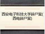 西安电子科技大学碎尸案(西电碎尸案)