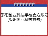 邵阳创业科技学校官方账号(邵阳创业科技官号)