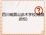 四川峨眉山武术学校(峨眉武校)