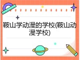 鞍山学动漫的学校(鞍山动漫学校)