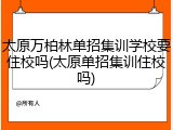 太原万柏林单招集训学校要住校吗(太原单招集训住校吗)