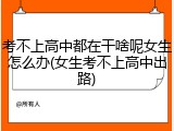 考不上高中都在干啥呢女生怎么办(女生考不上高中出路)