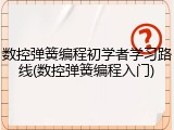 数控弹簧编程初学者学习路线(数控弹簧编程入门)