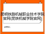 昆明铁路机械职业技术学院官网(昆铁机械学院官网)