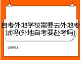 自考外地学校需要去外地考试吗(外地自考要赴考吗)