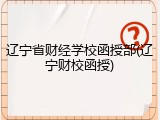 辽宁省财经学校函授部(辽宁财校函授)