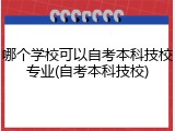 哪个学校可以自考本科技校专业(自考本科技校)