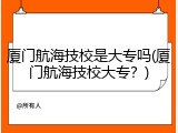 厦门航海技校是大专吗(厦门航海技校大专？)