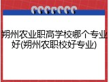 朔州农业职高学校哪个专业好(朔州农职校好专业)