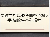 复读生可以报考哪些本科大学(复读生本科报考)