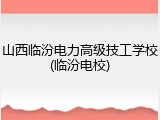 山西临汾电力高级技工学校(临汾电校)