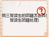 高三复读生的团籍怎么弄(复读生团籍处理)