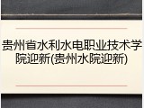 贵州省水利水电职业技术学院迎新(贵州水院迎新)