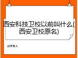 西安科技卫校以前叫什么(西安卫校原名)