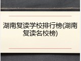 湖南复读学校排行榜(湖南复读名校榜)