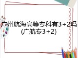 广州航海高等专科有3+2吗(广航专3+2)