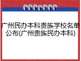 广州民办本科贵族学校名单公布(广州贵族民办本科)