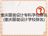 重庆服装设计专科学校排名(重庆服装设计学校排名)