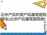 北京产后恢复产后康复医院排名(北京产后康复医院榜)