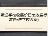 叛逆学校收费价目表收费标准(叛逆学校收费)