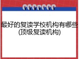 最好的复读学校机构有哪些(顶级复读机构)
