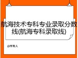 航海技术专科专业录取分数线(航海专科录取线)