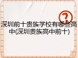 深圳前十贵族学校有哪些高中(深圳贵族高中前十)