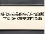 绥化庆安县数控机床培训班学费(绥化庆安数控培训)