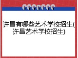许昌有哪些艺术学校招生(许昌艺术学校招生)