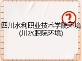 四川水利职业技术学院环境(川水职院环境)
