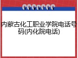 内蒙古化工职业学院电话号码(内化院电话)