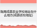 陇南成县农业学校地址在什么地方(成县农校地址)