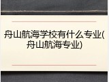 舟山航海学校有什么专业(舟山航海专业)