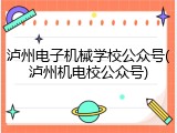 泸州电子机械学校公众号(泸州机电校公众号)