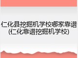 仁化县挖掘机学校哪家靠谱(仁化靠谱挖掘机学校)