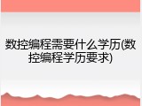 数控编程需要什么学历(数控编程学历要求)