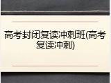 高考封闭复读冲刺班(高考复读冲刺)