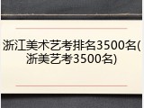 浙江美术艺考排名3500名(浙美艺考3500名)