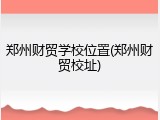 郑州财贸学校位置(郑州财贸校址)