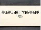 贵阳电力技工学校(贵阳电校)