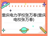 重庆电力学校张万春(重庆电校张万春)