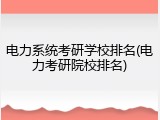 电力系统考研学校排名(电力考研院校排名)