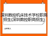 深圳数控机床技术学校职高招生(深圳数控职高招生)