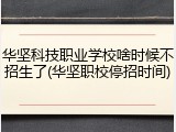 华坚科技职业学校啥时候不招生了(华坚职校停招时间)
