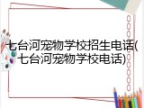 七台河宠物学校招生电话(七台河宠物学校电话)