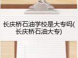 长庆桥石油学校是大专吗(长庆桥石油大专)