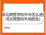 河北商贸学校外市怎么进(河北商贸校外地招生)