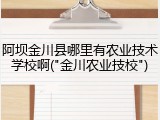 阿坝金川县哪里有农业技术学校啊("金川农业技校")